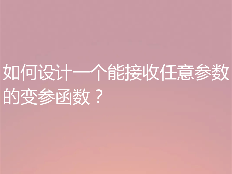 如何设计一个能接收任意参数的变参函数？