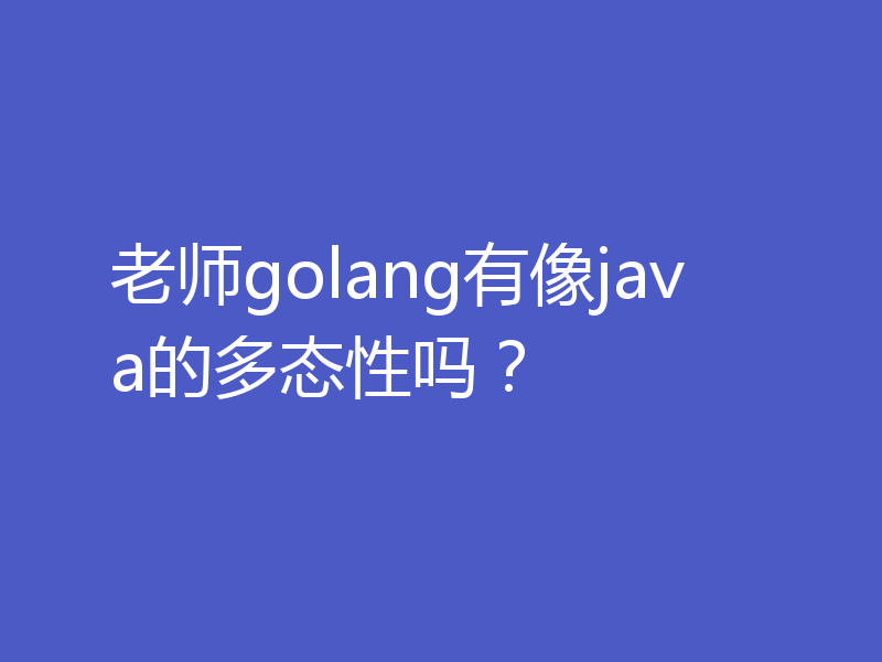 老师golang有像java的多态性吗？