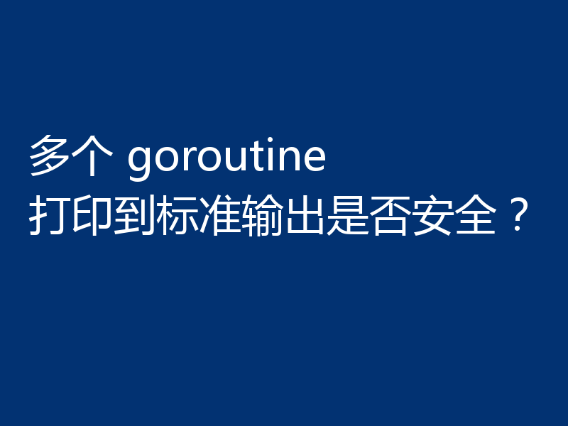 多个 goroutine 打印到标准输出是否安全？