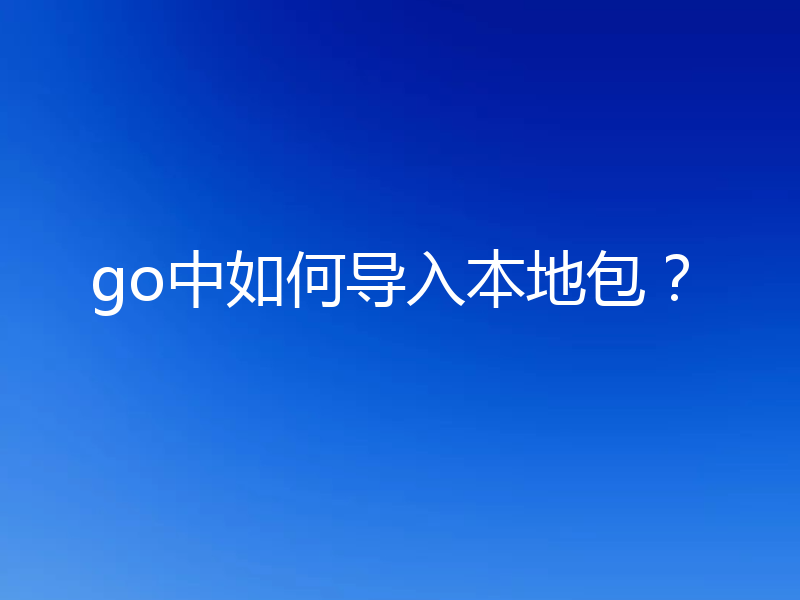 go中如何导入本地包？