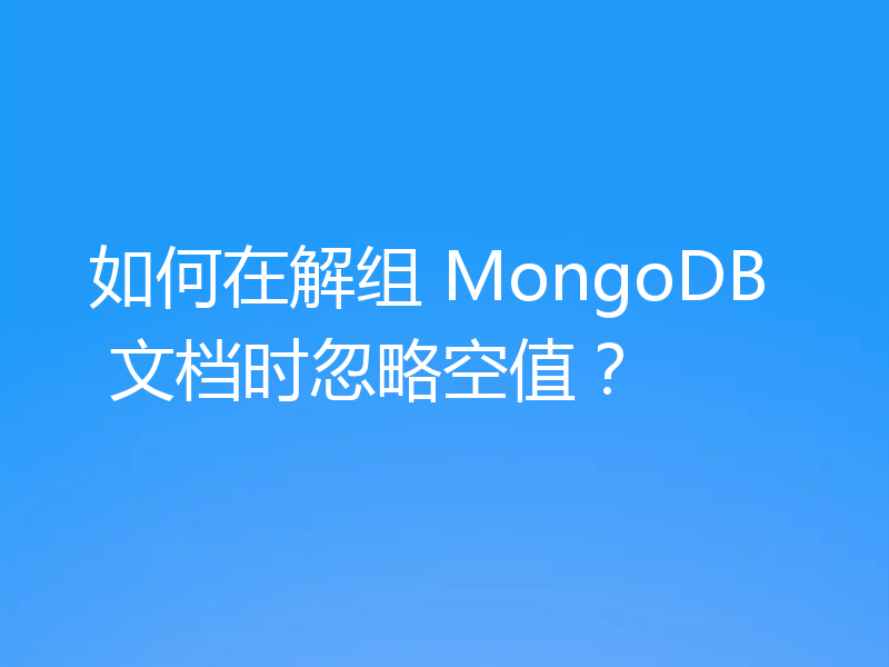 如何在解组 MongoDB 文档时忽略空值？
