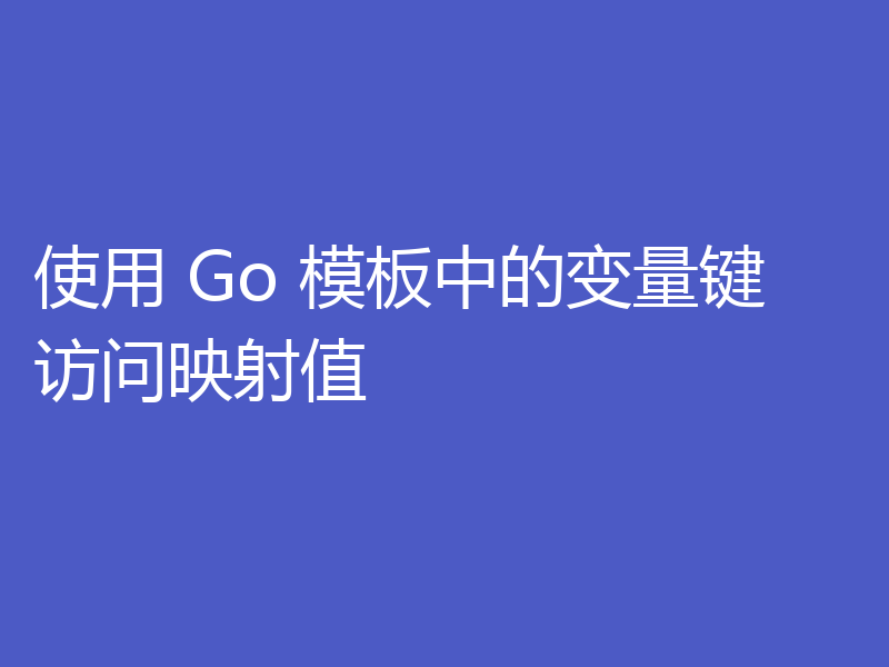 使用 Go 模板中的变量键访问映射值