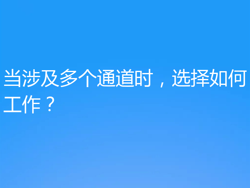 当涉及多个通道时，选择如何工作？