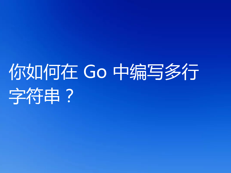 你如何在 Go 中编写多行字符串？