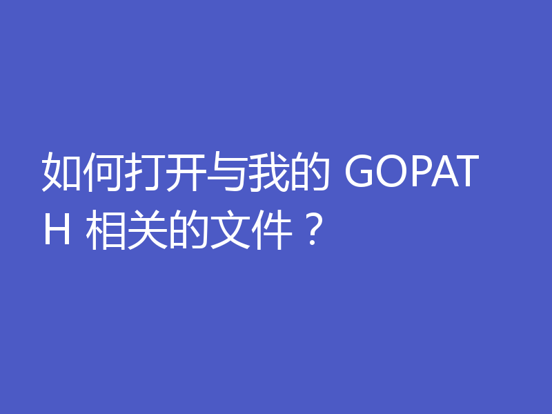 如何打开与我的 GOPATH 相关的文件？