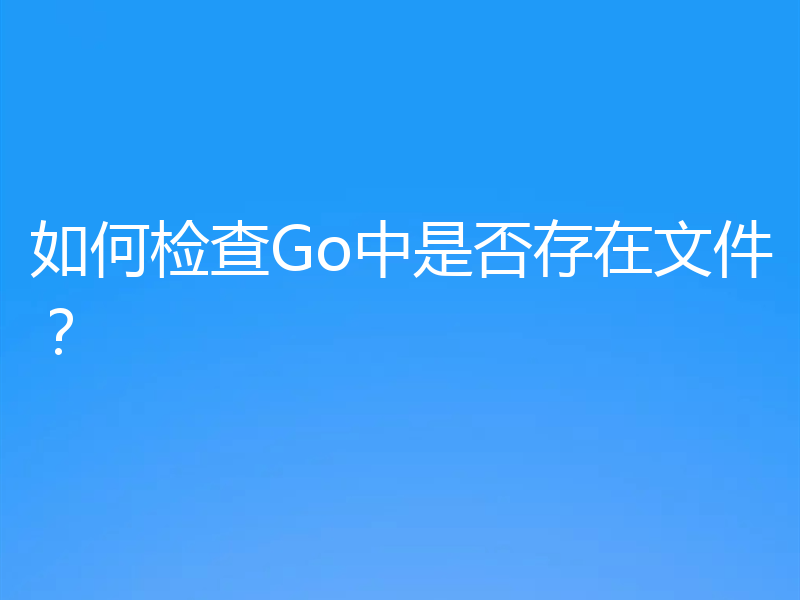 如何检查Go中是否存在文件？