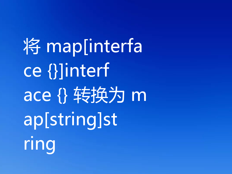 将 map[interface {}]interface {} 转换为 map[string]string