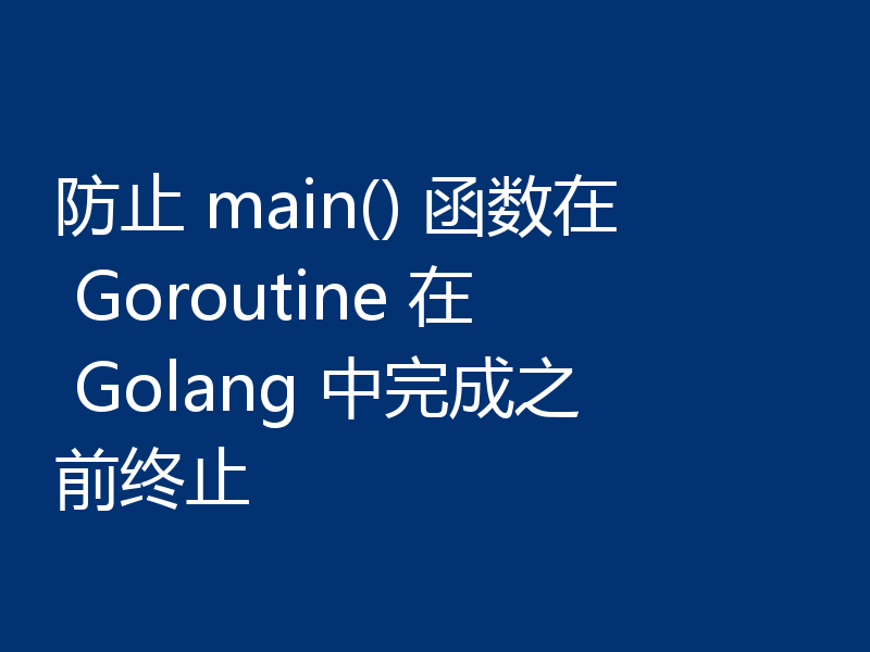 防止 main() 函数在 Goroutine 在 Golang 中完成之前终止