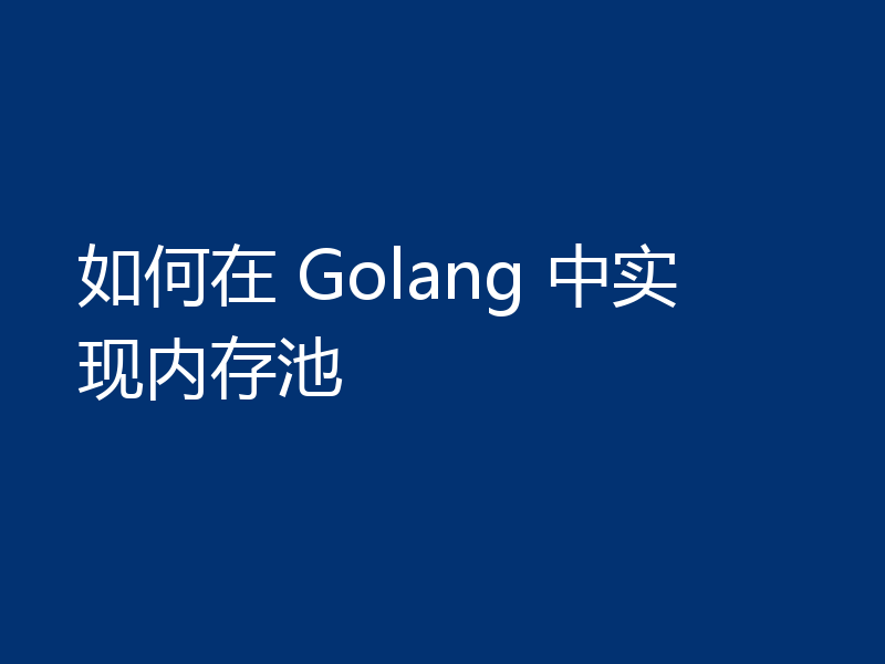 如何在 Golang 中实现内存池
