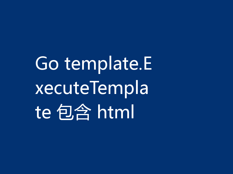 Go template.ExecuteTemplate 包含 html