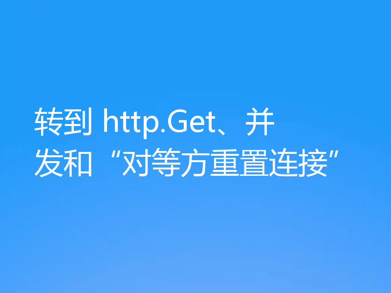 转到 http.Get、并发和“对等方重置连接”