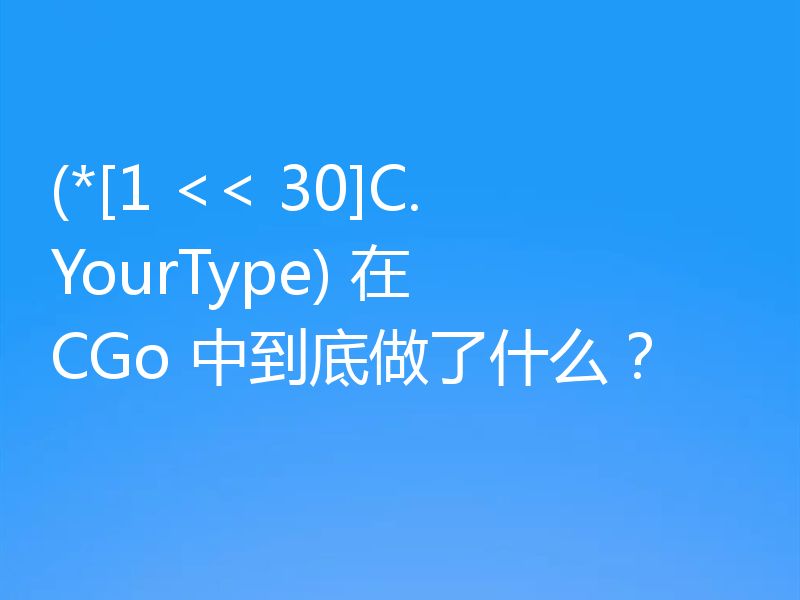 (*[1 << 30]C.YourType) 在 CGo 中到底做了什么？