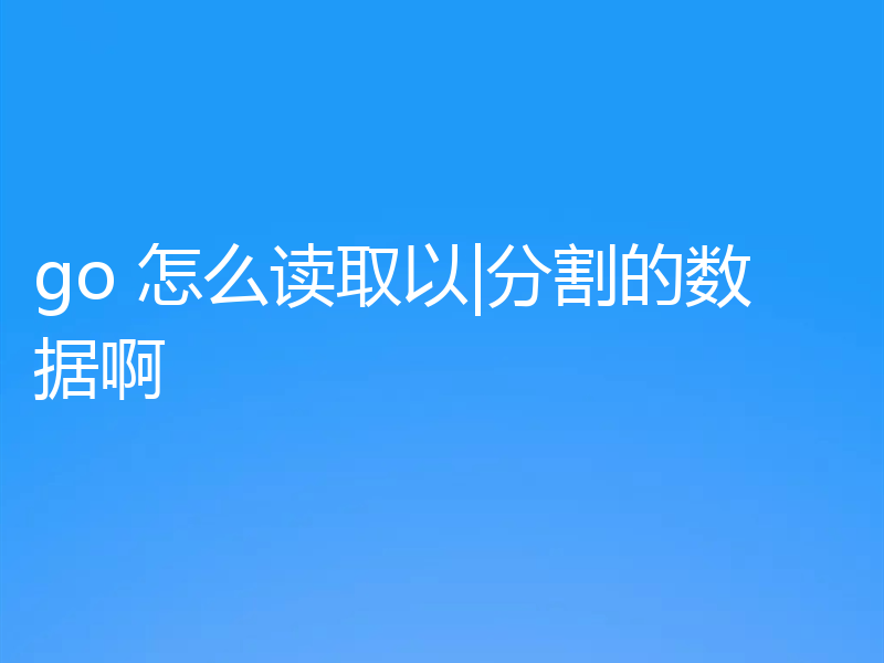go 怎么读取以|分割的数据啊
