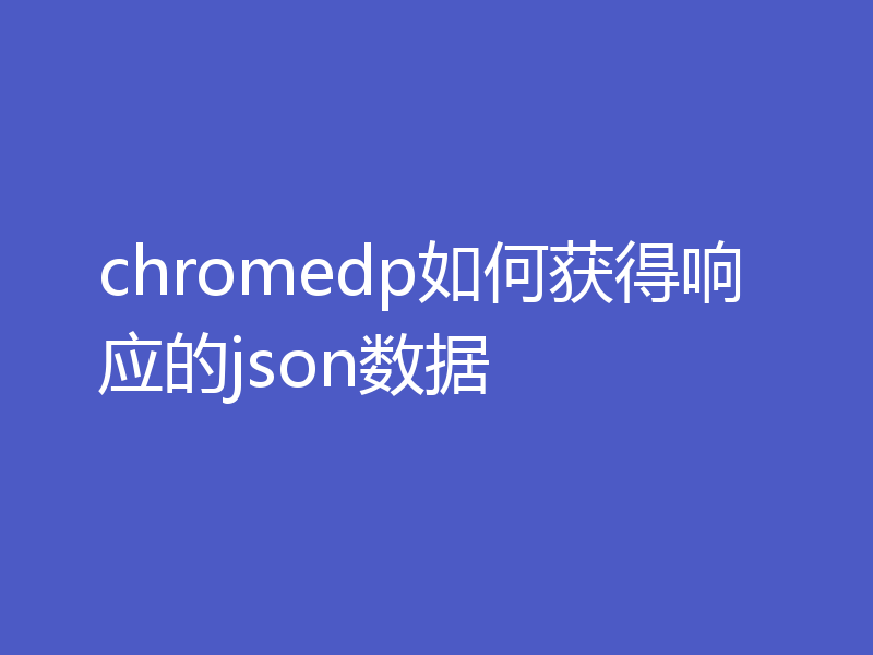 chromedp如何获得响应的json数据