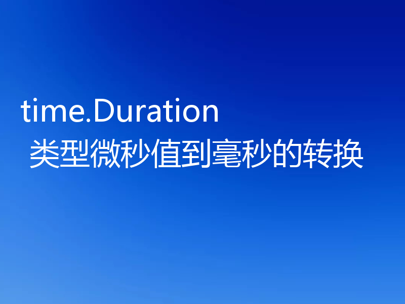 time.Duration 类型微秒值到毫秒的转换