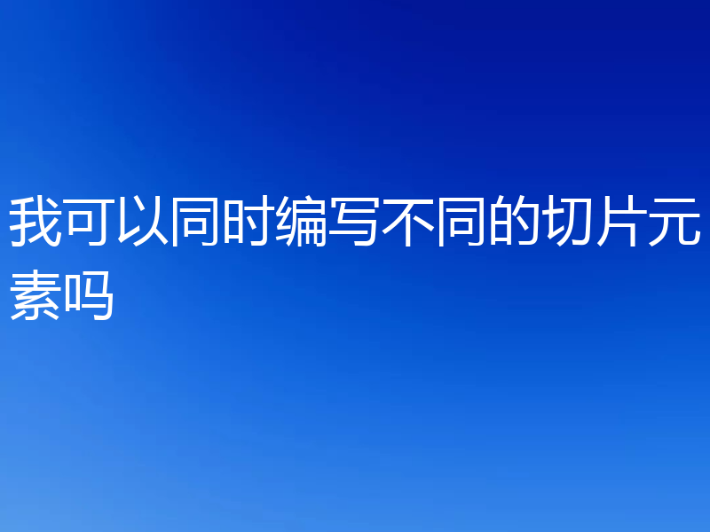 我可以同时编写不同的切片元素吗