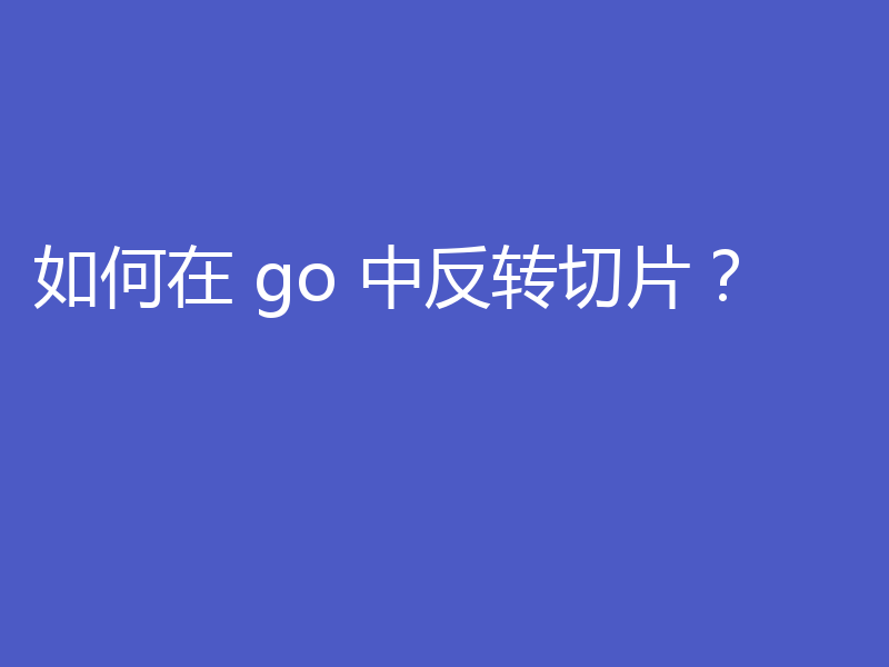 golang怎么反转任意切片？方法介绍