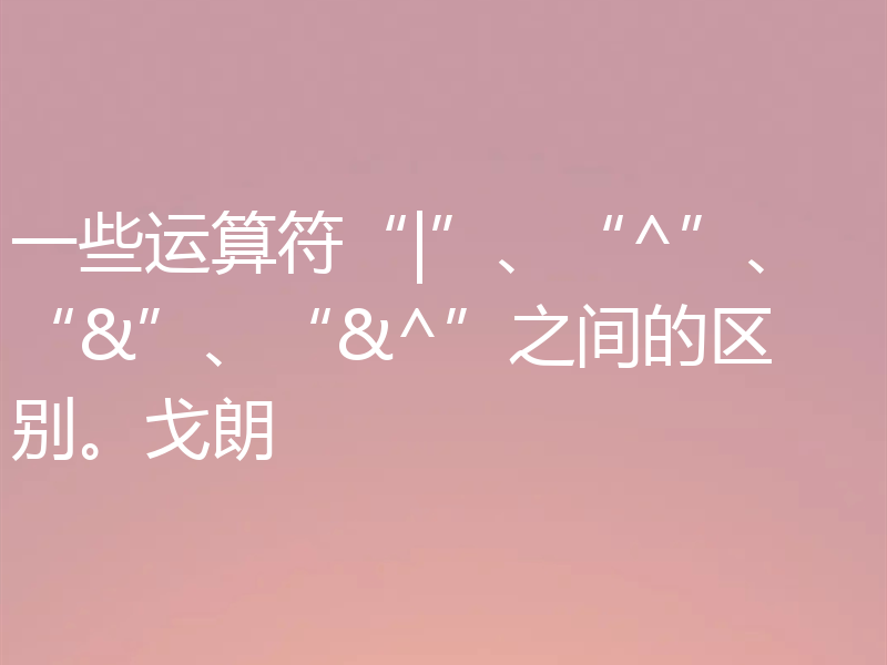 一些运算符“|”、“^”、“&”、“&^”之间的区别。戈朗