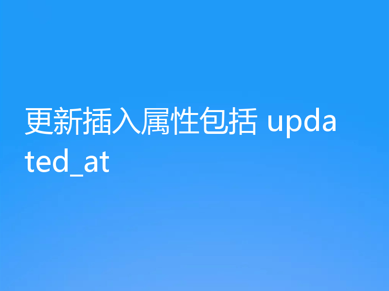 更新插入属性包括 updated_at