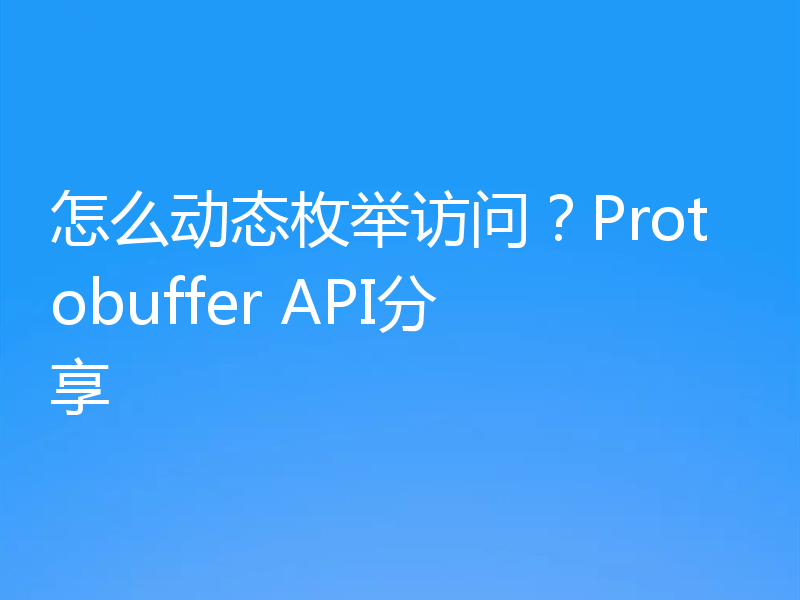 怎么动态枚举访问？Protobuffer API分享