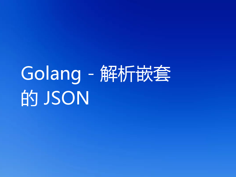 Golang - 解析嵌套的 JSON