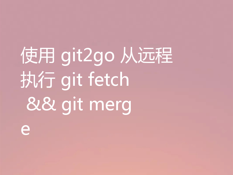 使用 git2go 从远程执行 git fetch && git merge