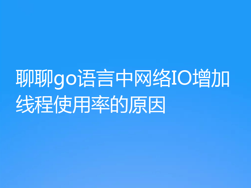 聊聊go语言中网络IO增加线程使用率的原因