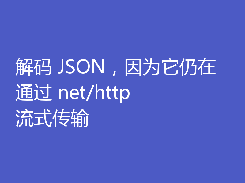 解码 JSON，因为它仍在通过 net/http 流式传输