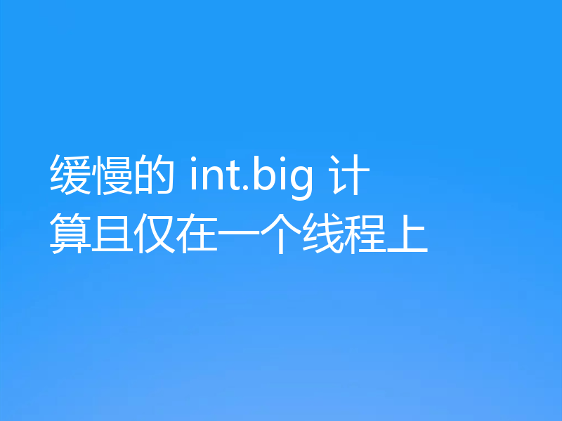 缓慢的 int.big 计算且仅在一个线程上