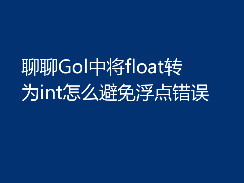 聊聊Gol中将float转为int怎么避免浮点错误
