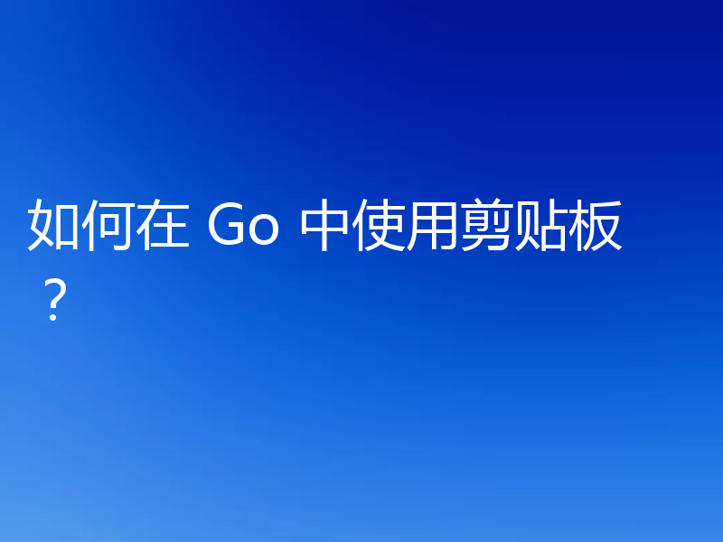 聊聊Go中怎么使用剪贴板