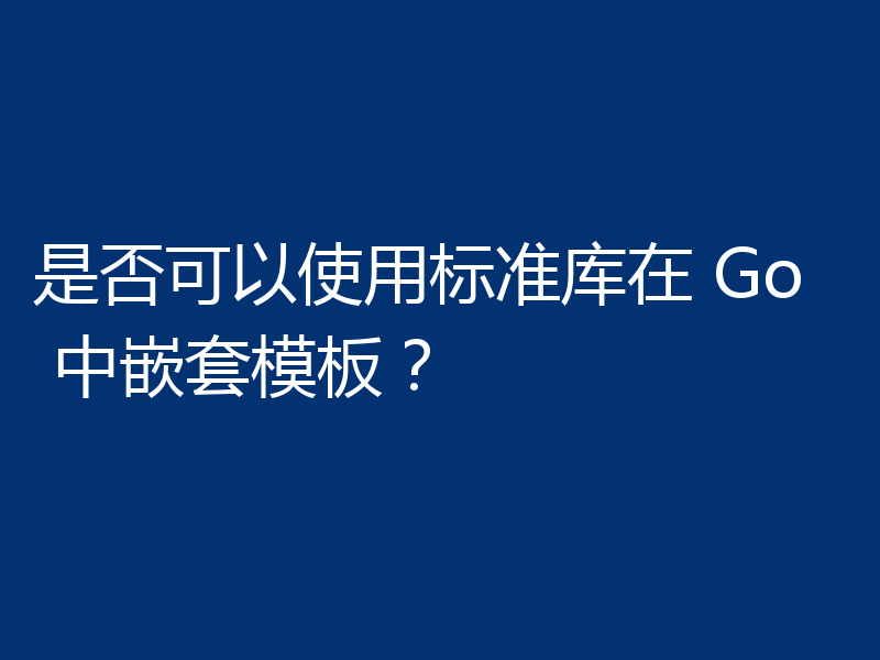 是否可以使用标准库在 Go 中嵌套模板？