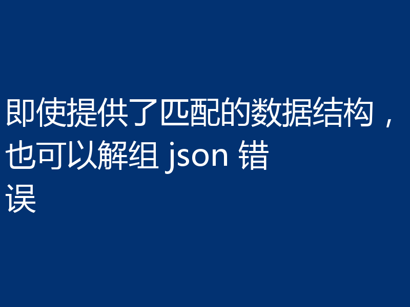 即使提供了匹配的数据结构，也可以解组 json 错误