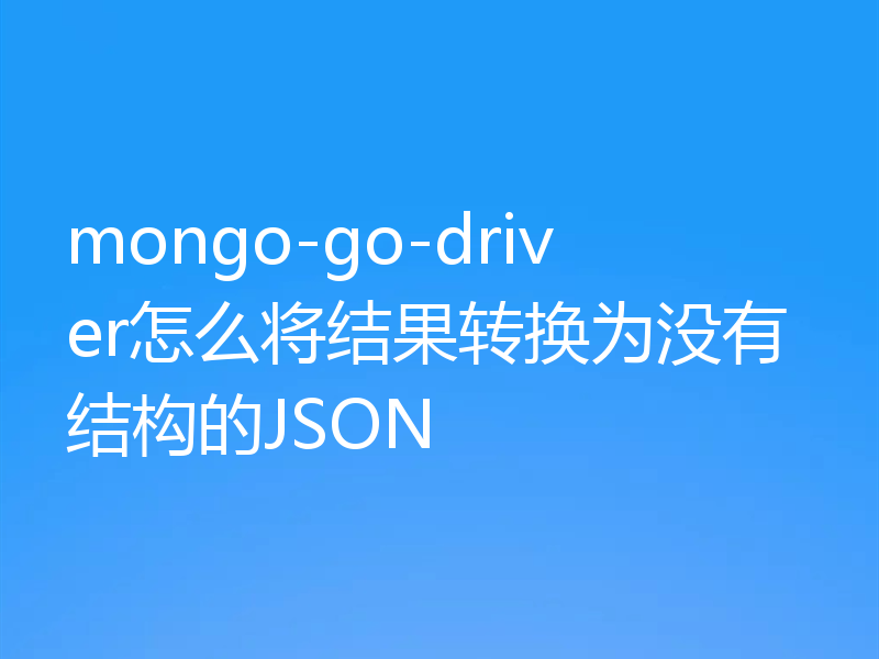 mongo-go-driver怎么将结果转换为没有结构的JSON