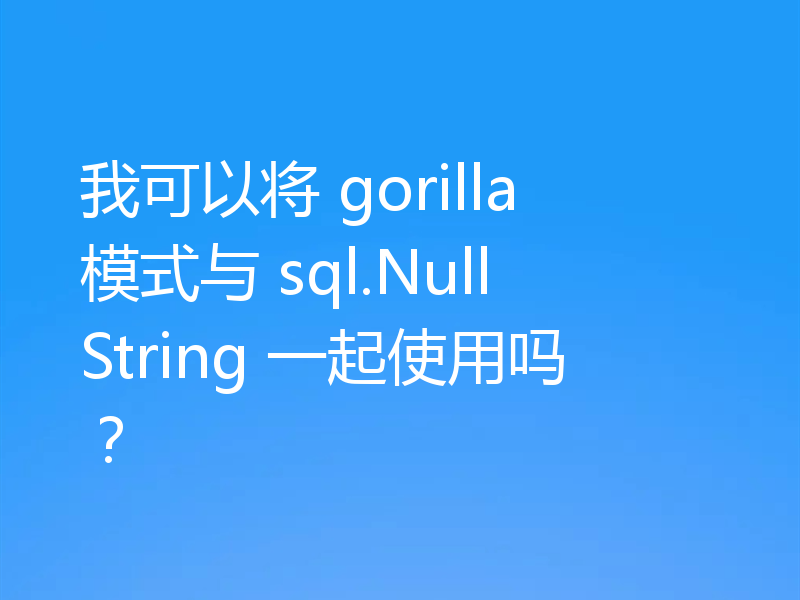 gorilla模式与sql.NullString可以一起用吗