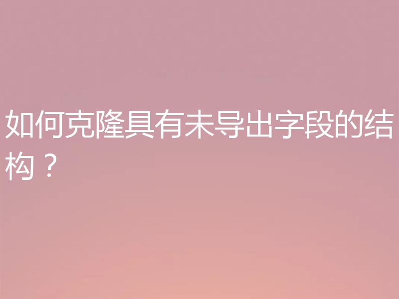 如何克隆具有未导出字段的结构？