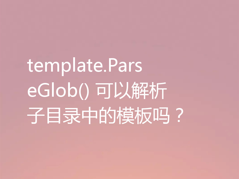 template.ParseGlob() 可以解析子目录中的模板吗？