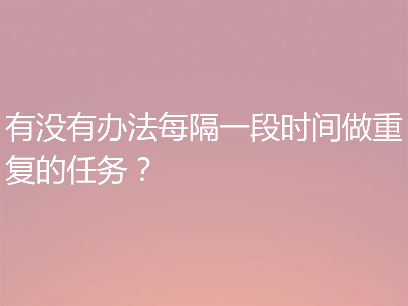 有没有办法每隔一段时间做重复的任务？