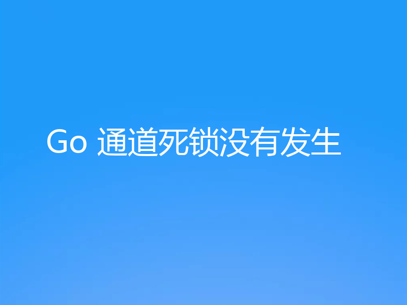 Go 通道死锁没有发生