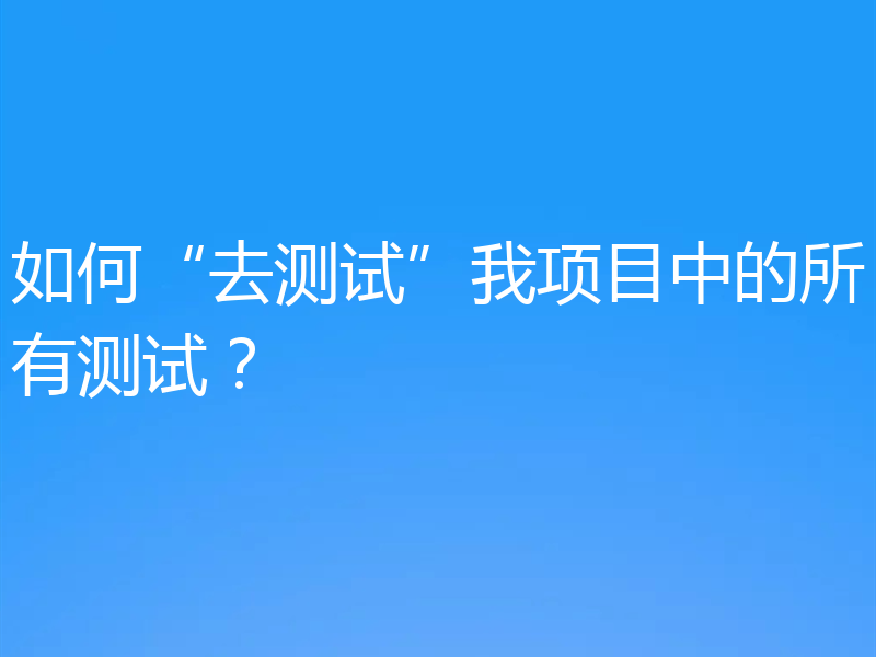如何“去测试”我项目中的所有测试？
