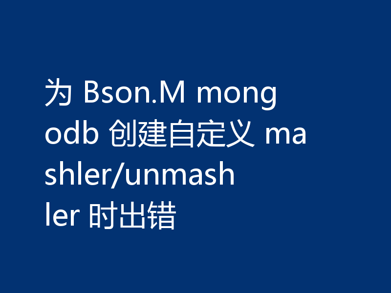 为 Bson.M mongodb 创建自定义 mashler/unmashler 时出错