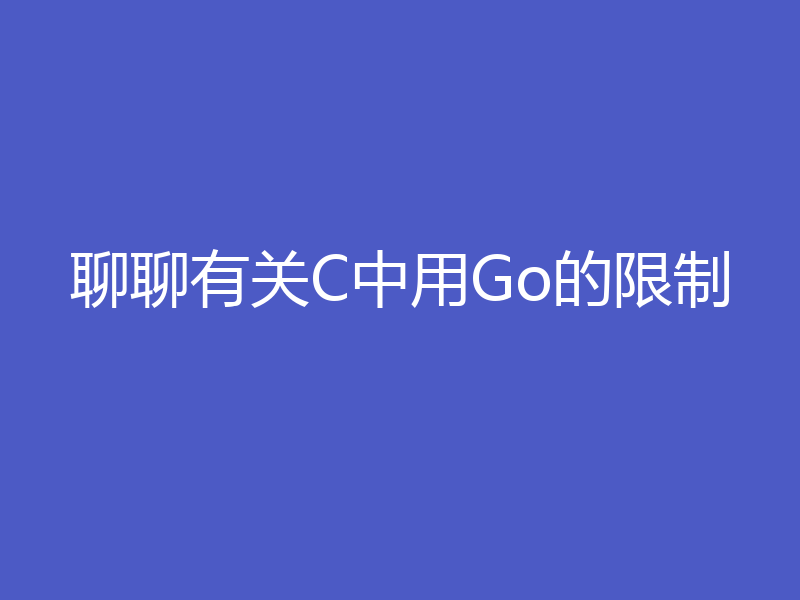 聊聊有关C中用Go的限制