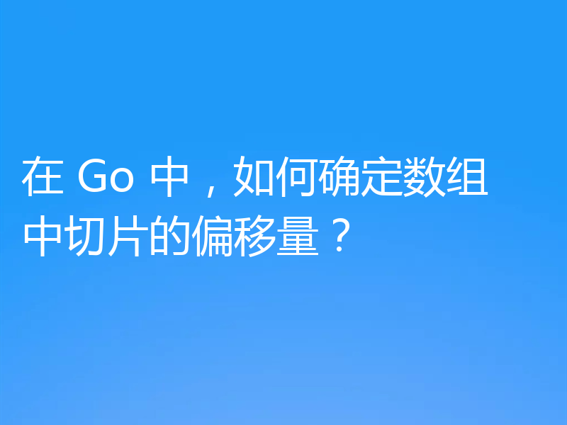 浅析Go中确定数组中切片偏移量的方法