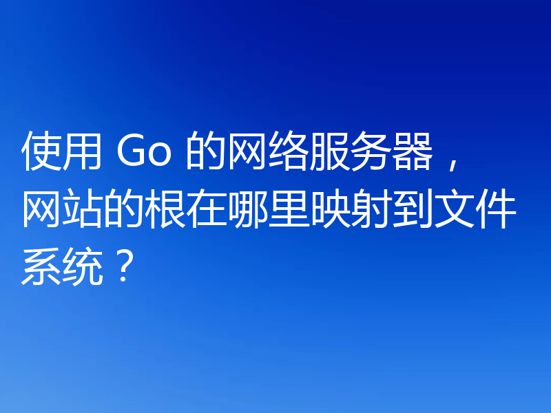 使用 Go 的网络服务器，网站的根在哪里映射到文件系统？