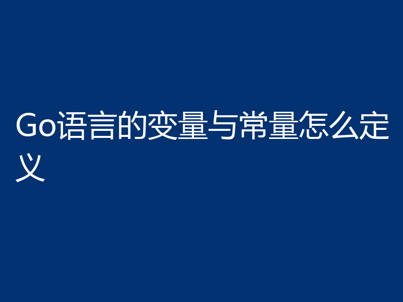 聊聊Go的变量与常量怎么定义