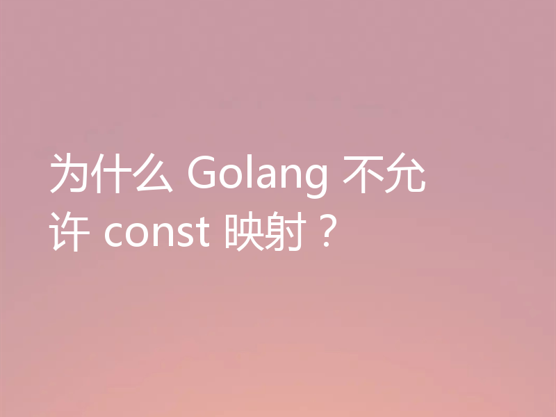 聊聊Golang不允许const 映射的原因