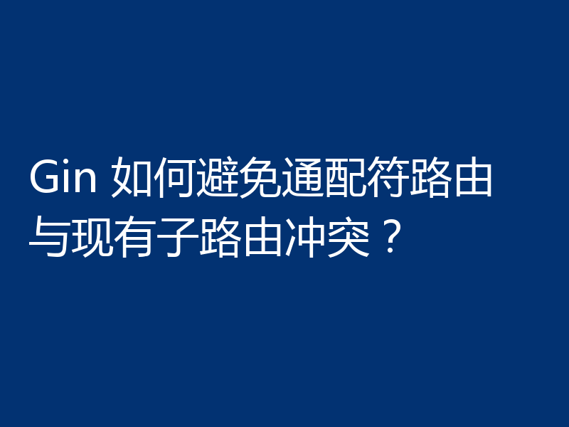 浅析Gin避免通配符路由与现有子路由冲突的方法