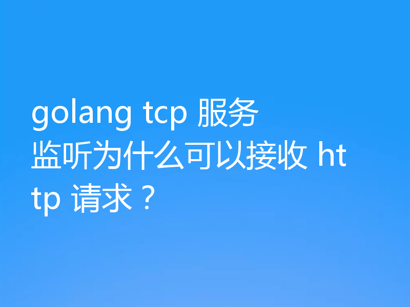 golang tcp 服务监听为什么可以接收 http 请求？