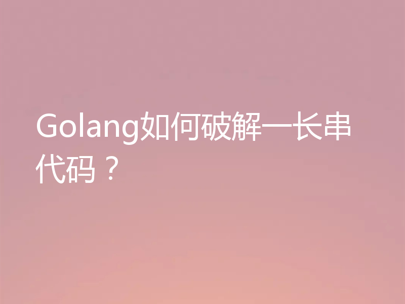 Golang如何破解一长串代码？