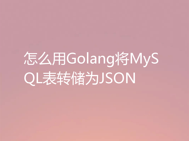 怎么用Golang将MySQL表转储为JSON